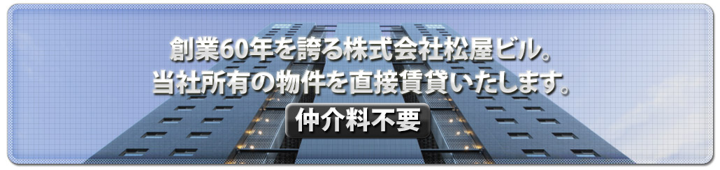 創業50年を誇る株式会社松屋ビル。当社所有の物件を直接賃貸いたします(仲介手数料不要)。